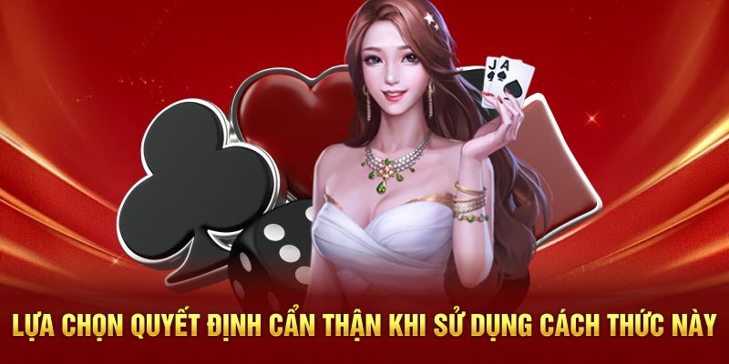 Lựa chọn quyết định cẩn thận khi sử dụng cách thức này