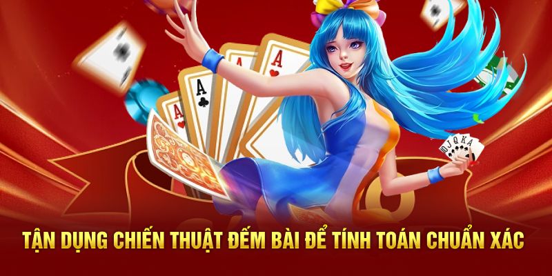 Tận dụng chiến thuật đếm bài để tính toán chuẩn xác